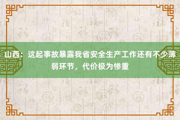 山西：这起事故暴露我省安全生产工作还有不少薄弱环节，代价极为惨重