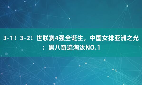 3-1！3-2！世联赛4强全诞生，中国女排亚洲之光：黑八奇迹淘汰NO.1