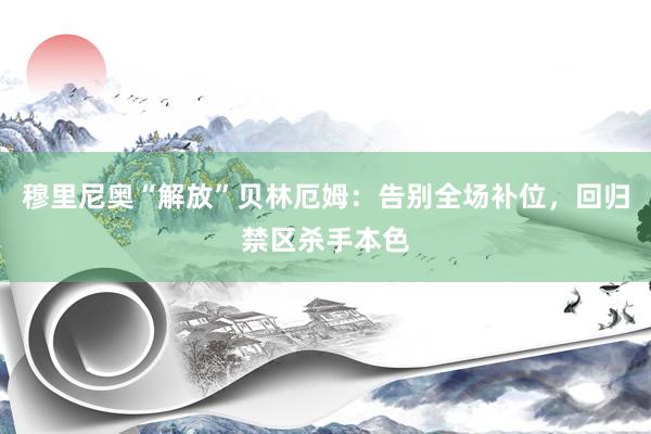 穆里尼奥“解放”贝林厄姆：告别全场补位，回归禁区杀手本色