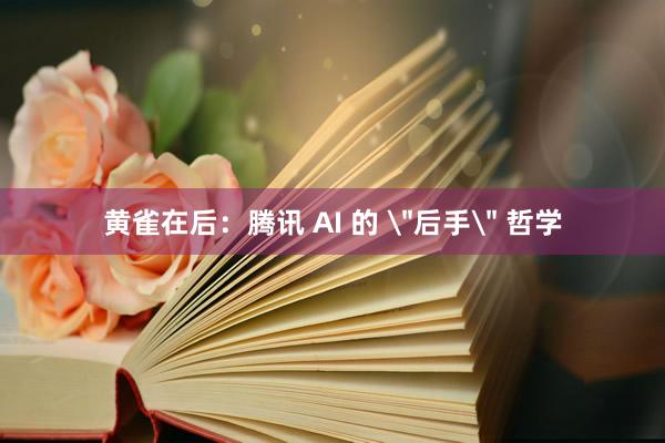 黄雀在后：腾讯 AI 的 ＂后手＂ 哲学