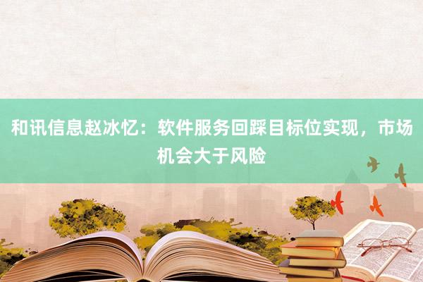 和讯信息赵冰忆：软件服务回踩目标位实现，市场机会大于风险