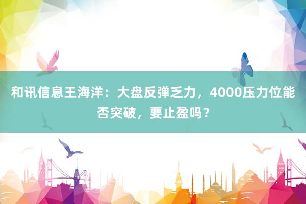 和讯信息王海洋：大盘反弹乏力，4000压力位能否突破，要止盈吗？