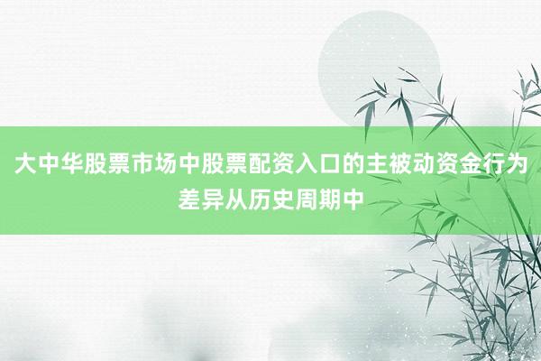 大中华股票市场中股票配资入口的主被动资金行为差异从历史周期中