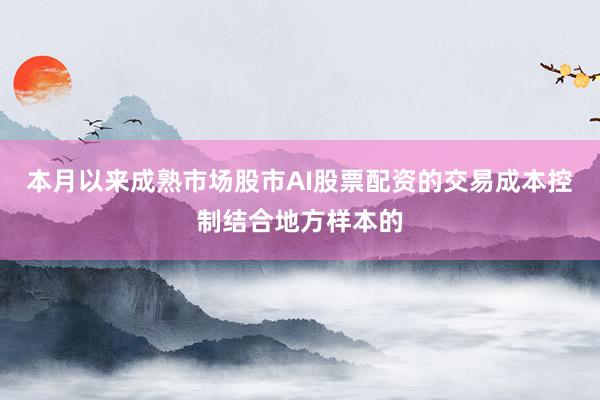 本月以来成熟市场股市AI股票配资的交易成本控制结合地方样本的