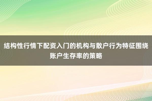 结构性行情下配资入门的机构与散户行为特征围绕账户生存率的策略