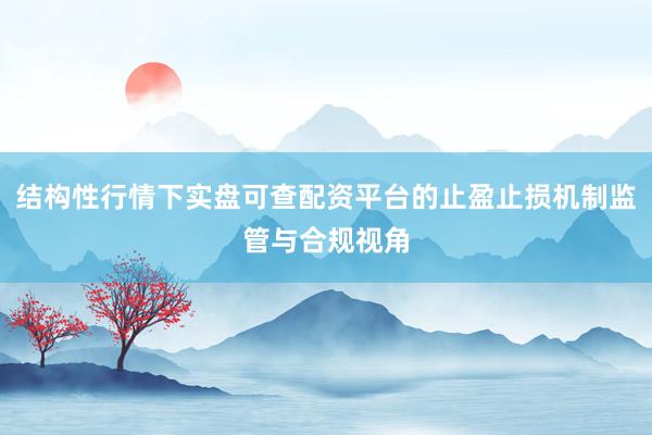 结构性行情下实盘可查配资平台的止盈止损机制监管与合规视角