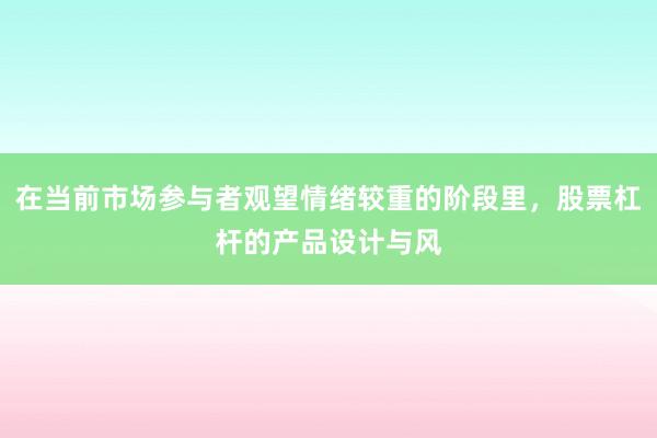 在当前市场参与者观望情绪较重的阶段里，股票杠杆的产品设计与风