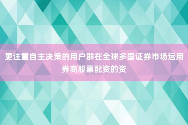 更注重自主决策的用户群在全球多国证券市场运用券商股票配资的资
