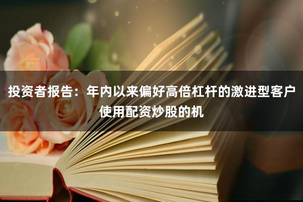 投资者报告：年内以来偏好高倍杠杆的激进型客户使用配资炒股的机