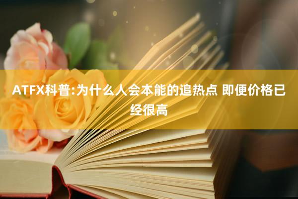 ATFX科普:为什么人会本能的追热点 即便价格已经很高