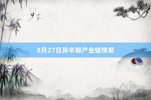 8月27日异辛醇产业链情报