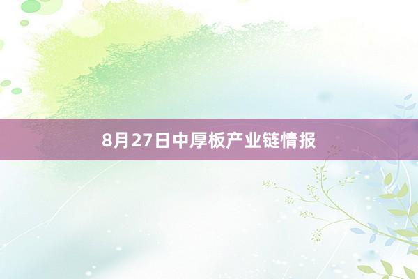 8月27日中厚板产业链情报