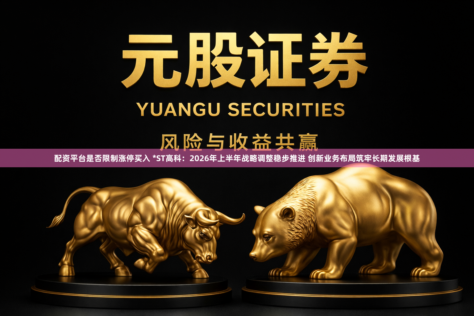 配资平台是否限制涨停买入 *ST高科：2026年上半年战略调整稳步推进 创新业务布局筑牢长期发展根基