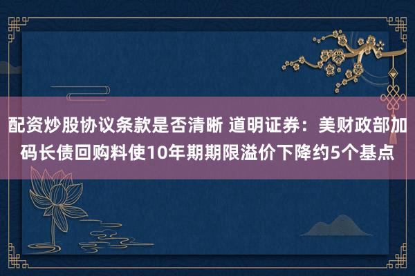 配资炒股协议条款是否清晰 道明证券：美财政部加码长债回购料使10年期期限溢价下降约5个基点