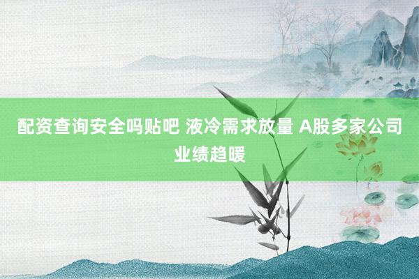 配资查询安全吗贴吧 液冷需求放量 A股多家公司业绩趋暖