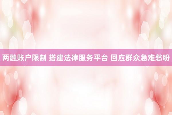 两融账户限制 搭建法律服务平台 回应群众急难愁盼