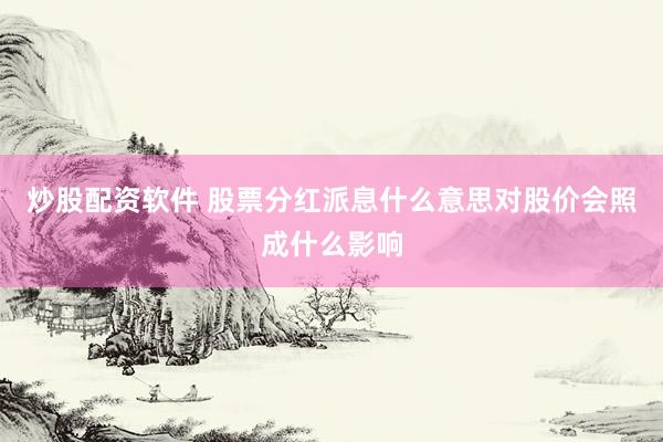 炒股配资软件 股票分红派息什么意思对股价会照成什么影响