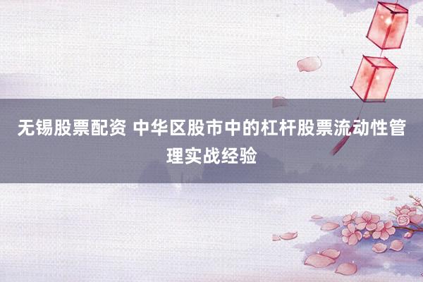 无锡股票配资 中华区股市中的杠杆股票流动性管理实战经验