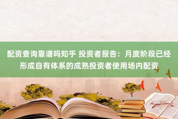 配资查询靠谱吗知乎 投资者报告：月度阶段已经形成自有体系的成熟投资者使用场内配资