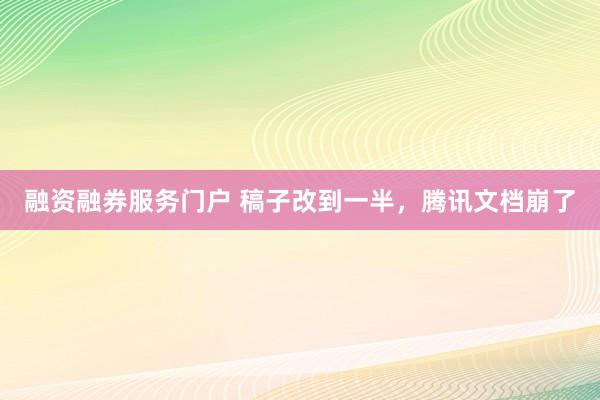 融资融券服务门户 稿子改到一半，腾讯文档崩了