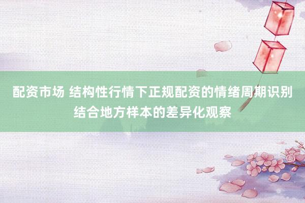 配资市场 结构性行情下正规配资的情绪周期识别结合地方样本的差异化观察