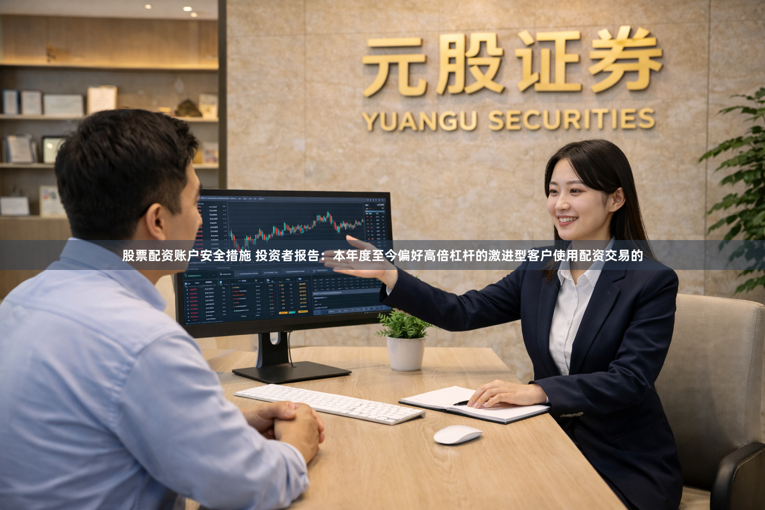 股票配资账户安全措施 投资者报告：本年度至今偏好高倍杠杆的激进型客户使用配资交易的
