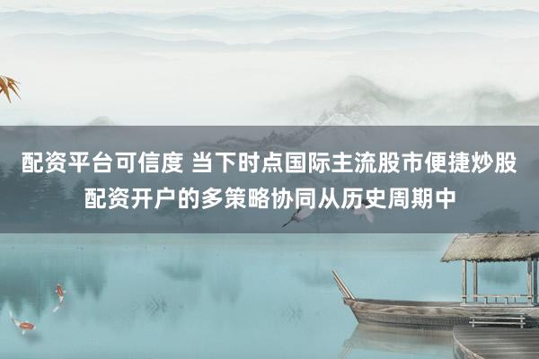 配资平台可信度 当下时点国际主流股市便捷炒股配资开户的多策略协同从历史周期中