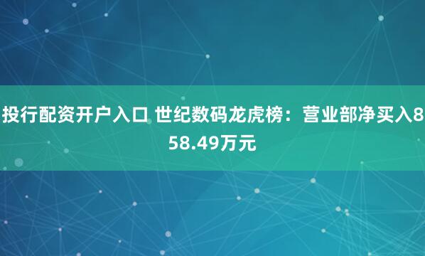 投行配资开户入口 世纪数码龙虎榜：营业部净买入858.49万元