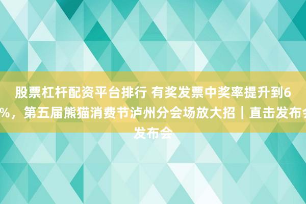 股票杠杆配资平台排行 有奖发票中奖率提升到60%，第五届熊猫消费节泸州分会场放大招｜直击发布会