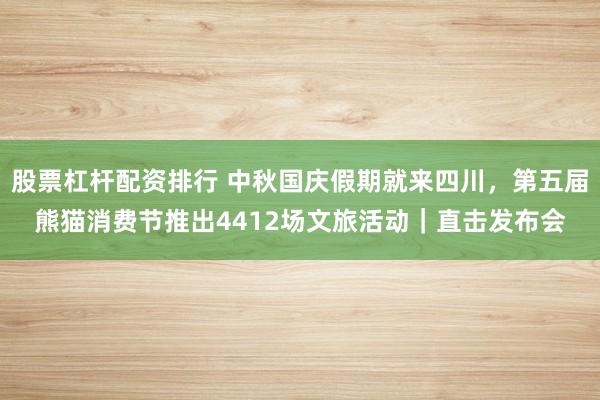 股票杠杆配资排行 中秋国庆假期就来四川，第五届熊猫消费节推出4412场文旅活动｜直击发布会