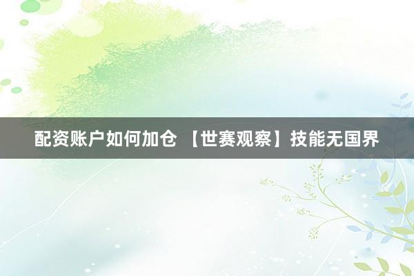 配资账户如何加仓 【世赛观察】技能无国界