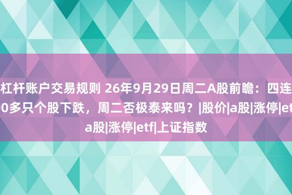 杠杆账户交易规则 26年9月29日周二A股前瞻：四连阴！超4500多只个股下跌，周二否极泰来吗？|股价|a股|涨停|etf|上证指数