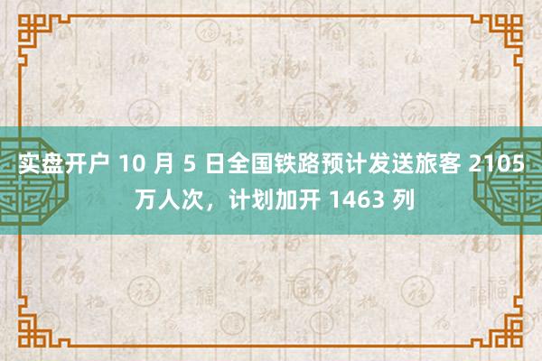 实盘开户 10 月 5 日全国铁路预计发送旅客 2105 万人次，计划加开 1463 列