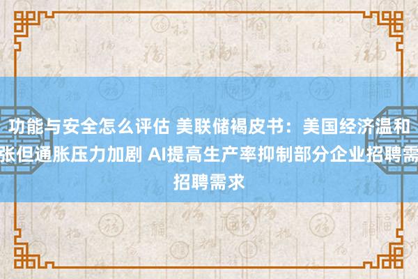 功能与安全怎么评估 美联储褐皮书：美国经济温和扩张但通胀压力加剧 AI提高生产率抑制部分企业招聘需求