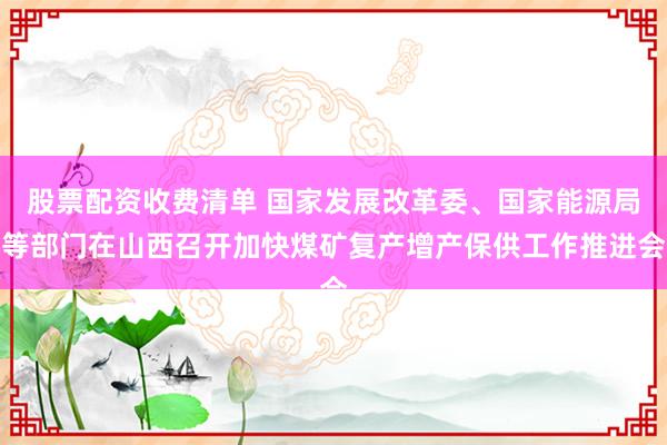 股票配资收费清单 国家发展改革委、国家能源局等部门在山西召开加快煤矿复产增产保供工作推进会