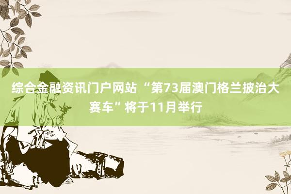 综合金融资讯门户网站 “第73届澳门格兰披治大赛车”将于11月举行