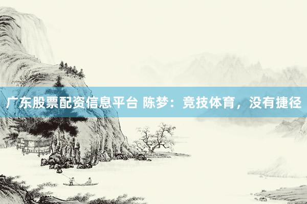 广东股票配资信息平台 陈梦：竞技体育，没有捷径