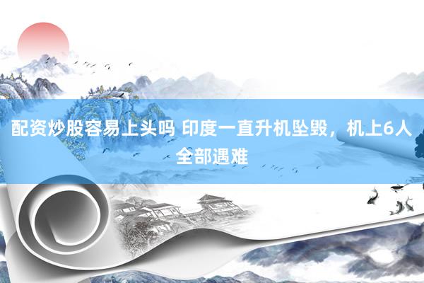 配资炒股容易上头吗 印度一直升机坠毁，机上6人全部遇难
