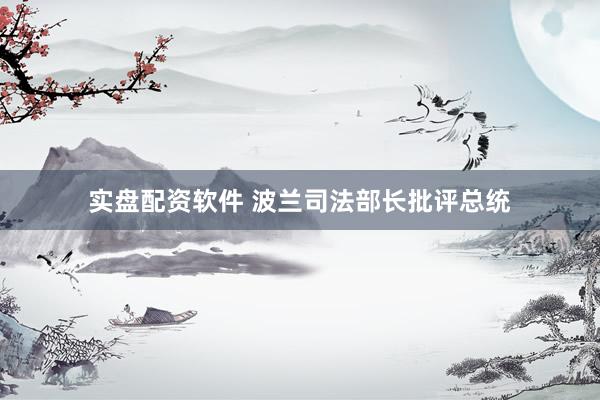 实盘配资软件 波兰司法部长批评总统
